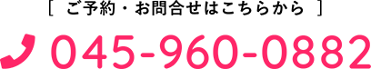 ご予約・お問合せはこちらから 045-960-0882 タップで電話する